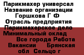 Парикмахер-универсал › Название организации ­ Горшкова Г.Ф. › Отрасль предприятия ­ Парикмахерское дело › Минимальный оклад ­ 40 000 - Все города Работа » Вакансии   . Брянская обл.,Сельцо г.